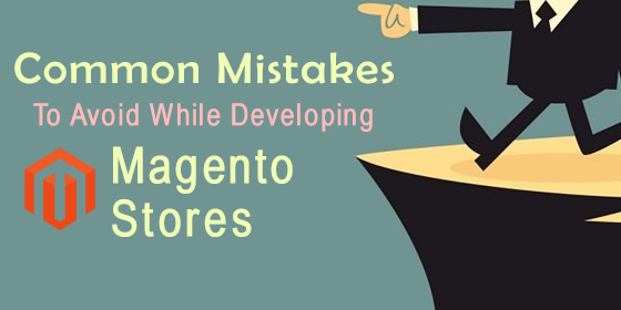Common Mistakes to Avoid while Developing Magento Stores