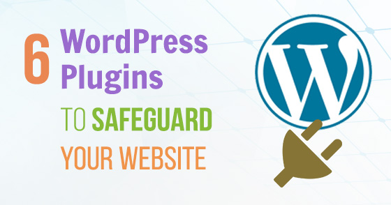 Top 6 Must Have WordPress Plugins to Safeguard Your Website